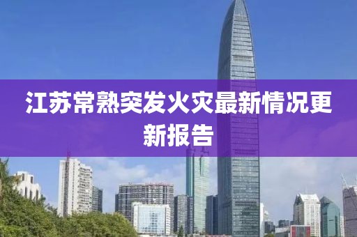 江苏常熟突发火灾最新情况更新报告
