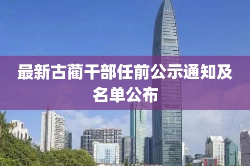 最新古蔺干部任前公示通知及名单公布