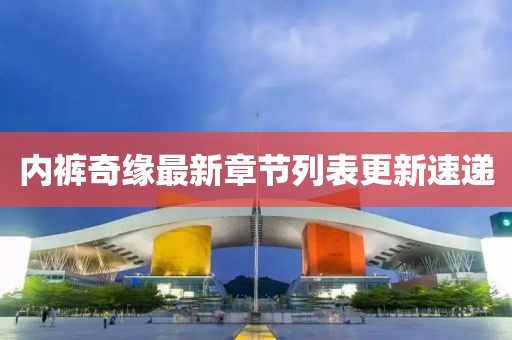 内裤奇缘最新章节列表更新速递