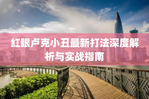 红眼卢克小丑最新打法深度解析与实战指南