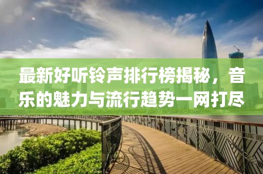 最新好听铃声排行榜揭秘，音乐的魅力与流行趋势一网打尽