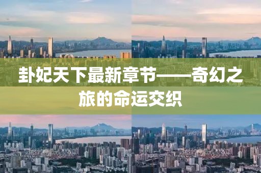 卦妃天下最新章节——奇幻之旅的命运交织