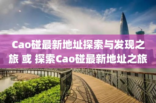 Cao碰最新地址探索与发现之旅 或 探索Cao碰最新地址之旅