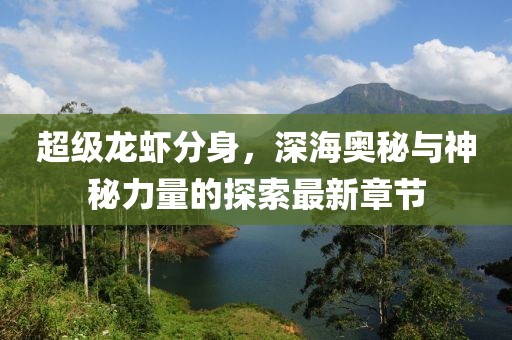 超级龙虾分身，深海奥秘与神秘力量的探索最新章节