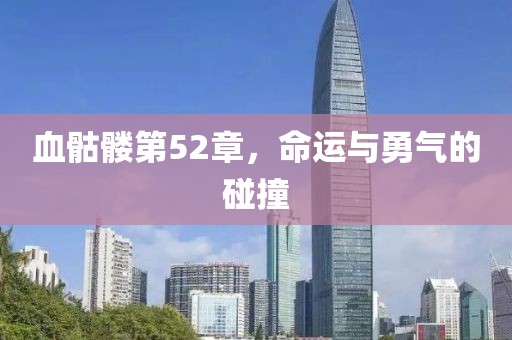 血骷髅第52章，命运与勇气的碰撞