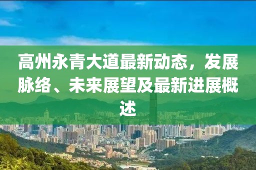 高州永青大道最新动态，发展脉络、未来展望及最新进展概述