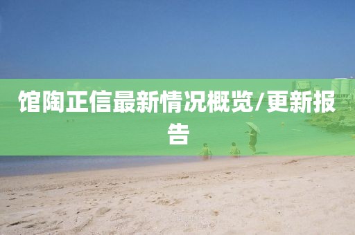 馆陶正信最新情况概览/更新报告