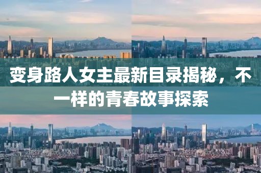 变身路人女主最新目录揭秘，不一样的青春故事探索
