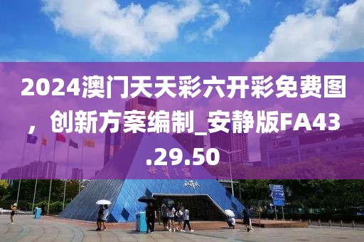 2024澳门天天彩六开彩免费图，创新方案编制_安静版FA43.29.50