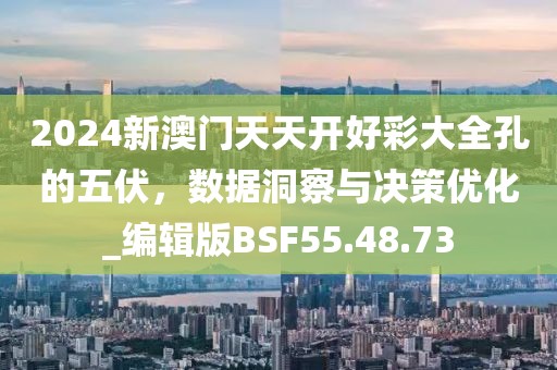 2024新澳门天天开好彩大全孔的五伏，数据洞察与决策优化_编辑版BSF55.48.73