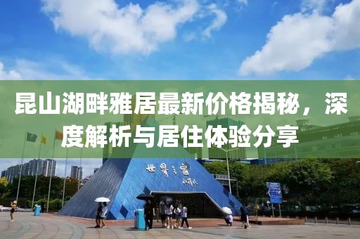 昆山湖畔雅居最新价格揭秘，深度解析与居住体验分享