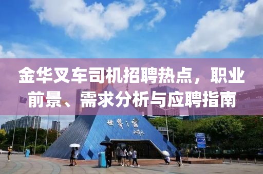 金华叉车司机招聘热点，职业前景、需求分析与应聘指南