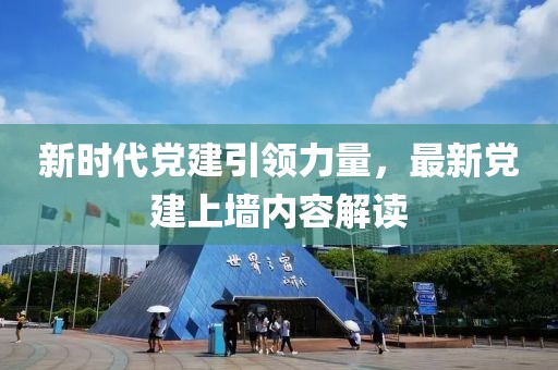 新时代党建引领力量，最新党建上墙内容解读
