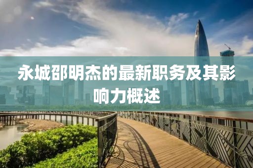永城邵明杰的最新职务及其影响力概述