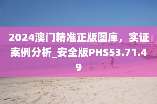 2024澳门精准正版图库，实证案例分析_安全版PHS53.71.49