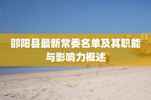 邵阳县最新常委名单及其职能与影响力概述