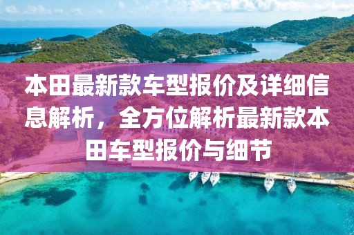 本田最新款车型报价及详细信息解析，全方位解析最新款本田车型报价与细节