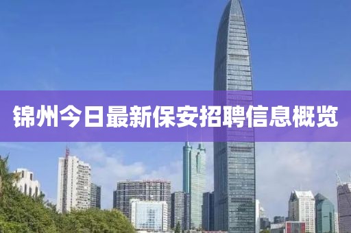 锦州今日最新保安招聘信息概览
