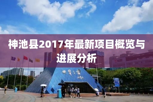 神池县2017年最新项目概览与进展分析