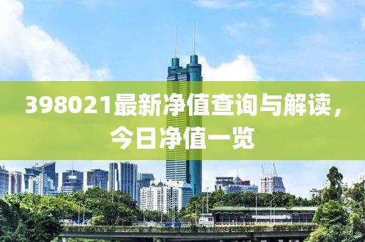 398021最新净值查询与解读，今日净值一览