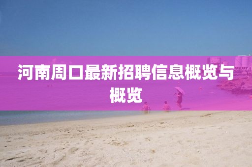 河南周口最新招聘信息概览与概览