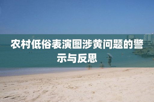 农村低俗表演图涉黄问题的警示与反思