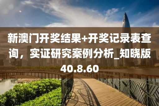 新澳门开奖结果+开奖记录表查询，实证研究案例分析_知晓版40.8.60