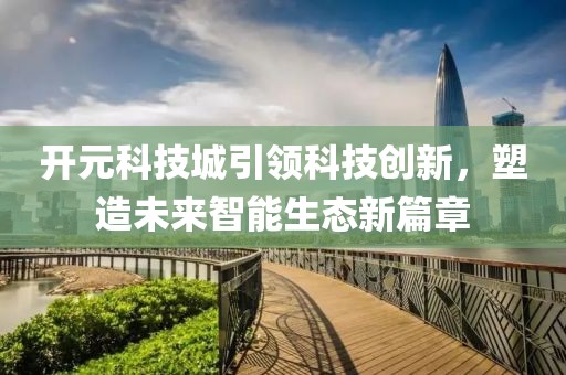 开元科技城引领科技创新，塑造未来智能生态新篇章