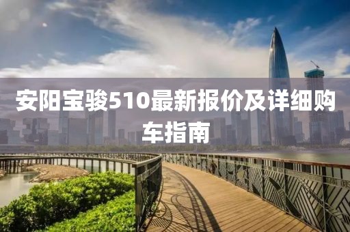 安阳宝骏510最新报价及详细购车指南