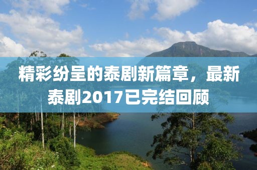 精彩纷呈的泰剧新篇章，最新泰剧2017已完结回顾