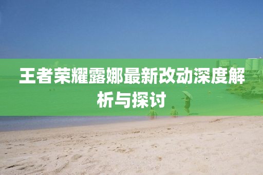 王者荣耀露娜最新改动深度解析与探讨
