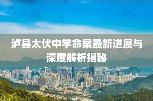 泸县太伏中学命案最新进展与深度解析揭秘
