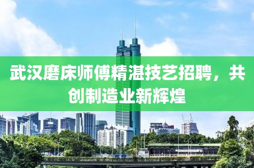 武汉磨床师傅精湛技艺招聘，共创制造业新辉煌