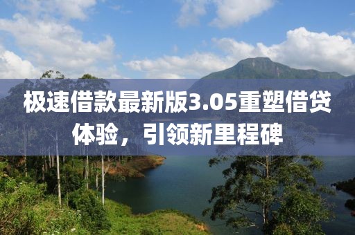 极速借款最新版3.05重塑借贷体验，引领新里程碑