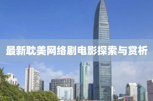 最新耽美网络剧电影探索与赏析