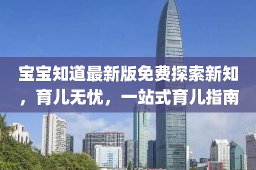 宝宝知道最新版免费探索新知，育儿无忧，一站式育儿指南