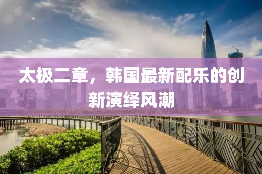 太极二章，韩国最新配乐的创新演绎风潮