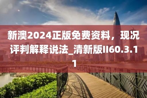 新澳2024正版免费资料，现况评判解释说法_清新版II60.3.11