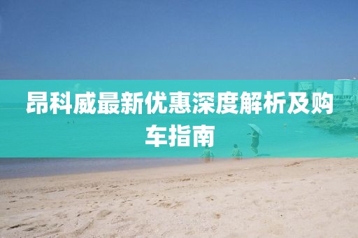 昂科威最新优惠深度解析及购车指南