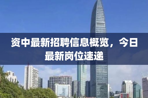 资中最新招聘信息概览，今日最新岗位速递
