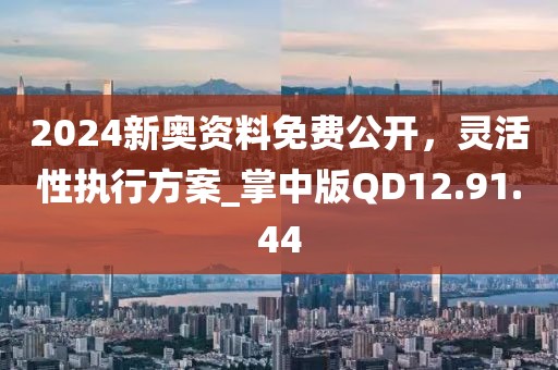 2024新奥资料免费公开，灵活性执行方案_掌中版QD12.91.44