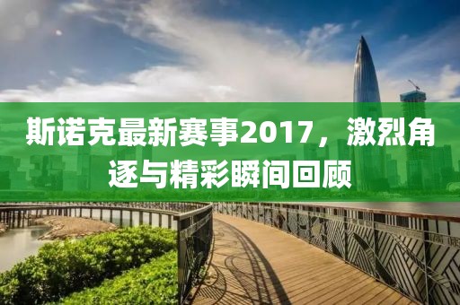 斯诺克最新赛事2017，激烈角逐与精彩瞬间回顾