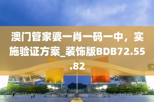 澳门管家婆一肖一码一中，实施验证方案_装饰版BDB72.55.82