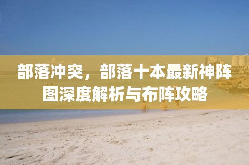 部落冲突，部落十本最新神阵图深度解析与布阵攻略