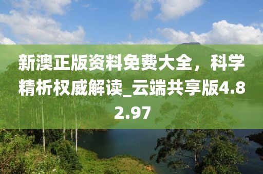 新澳正版资料免费大全，科学精析权威解读_云端共享版4.82.97