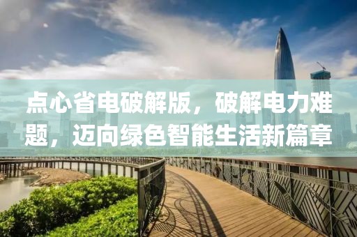 点心省电破解版，破解电力难题，迈向绿色智能生活新篇章