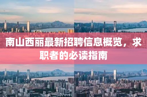 南山西丽最新招聘信息概览，求职者的必读指南