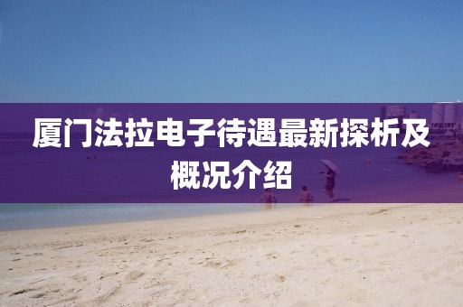 厦门法拉电子待遇最新探析及概况介绍