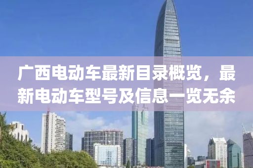广西电动车最新目录概览，最新电动车型号及信息一览无余