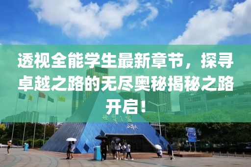 透视全能学生最新章节，探寻卓越之路的无尽奥秘揭秘之路开启！